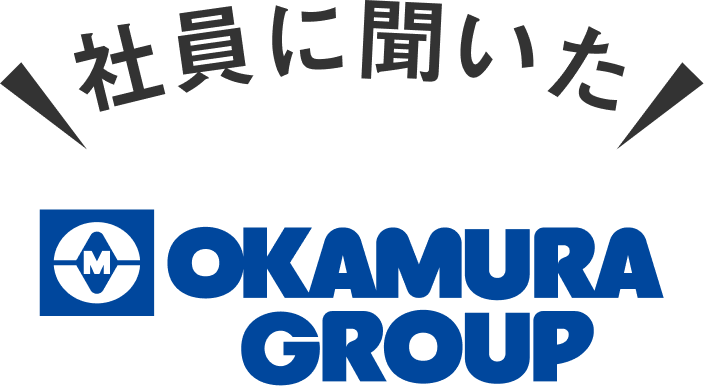 社員に聞いた OKAMURA GROUP